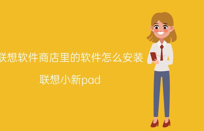 联想软件商店里的软件怎么安装 联想小新pad pro2021怎么把app安装到内存卡里？